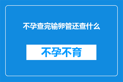 不孕查完输卵管还查什么(不孕症检查中，除了输卵管之外还应该考虑哪些因素？)