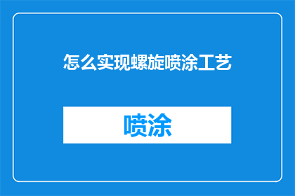 怎么实现螺旋喷涂工艺(如何实现高效螺旋喷涂工艺？)