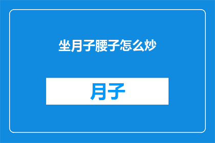 坐月子腰子怎么炒(如何炒制美味的坐月子腰子？)