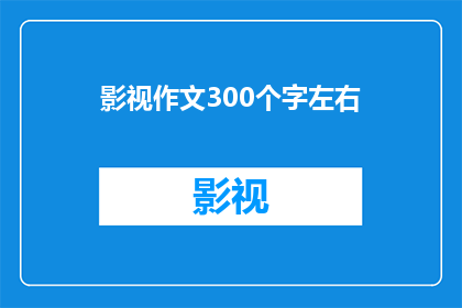 影视作文300个字左右(影视作文：如何将影视作品转化为引人入胜的写作素材？)
