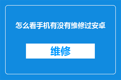 怎么看手机有没有维修过安卓(如何判断一部安卓手机是否经过专业维修？)