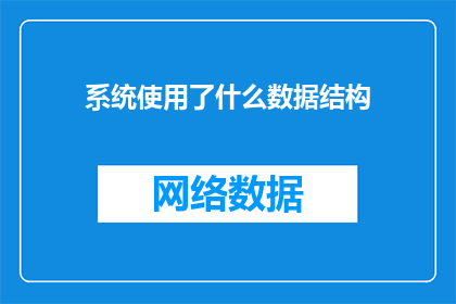 系统使用了什么数据结构(系统采用了哪些数据结构？这个问题旨在探索一个特定系统在设计时所采用的数据结构类型，以了解其数据处理和存储能力通过询问这个问题，可以揭示系统在处理大量数据时的效率可靠性以及可扩展性等方面的表现)