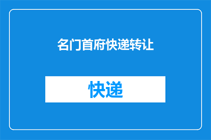名门首府快递转让(名门首府快递转让：您是否考虑过将您的快递业务转手？)