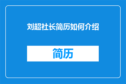 刘超社长简历如何介绍(如何撰写一份引人注目的刘超社长简历介绍？)
