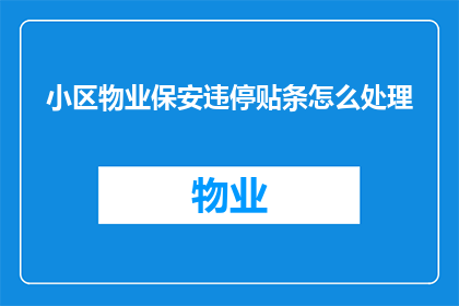 小区物业保安违停贴条怎么处理(如何处理小区物业保安对违停车辆贴条的问题？)