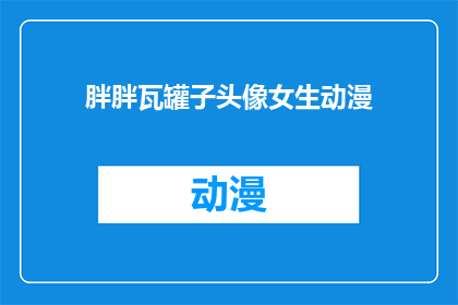 胖胖瓦罐子头像女生动漫(胖胖瓦罐子头像女生动漫是否吸引你？)