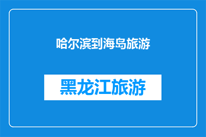 哈尔滨到海岛旅游(哈尔滨出发，探索神秘海岛之旅：您是否准备好踏上这段令人向往的旅程？)