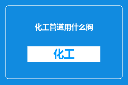 化工管道用什么阀(在化工管道系统中，我们应如何选择适合的阀门？)