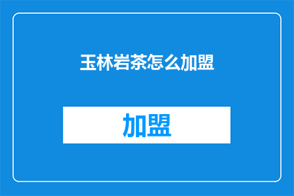 玉林岩茶怎么加盟(如何加盟玉林岩茶？)
