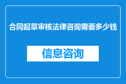 合同起草审核法律咨询需要多少钱(您是否在寻找专业的合同起草审核以及法律咨询服务？如果您正在考虑聘请一位律师或顾问来帮助您处理这些事务，那么您可能想知道费用是多少)