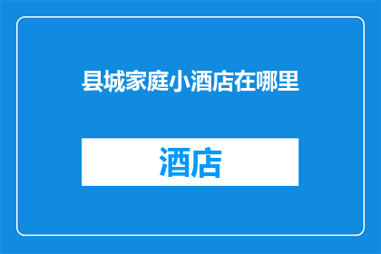 县城家庭小酒店在哪里(县城家庭小酒店的确切位置在哪里？)
