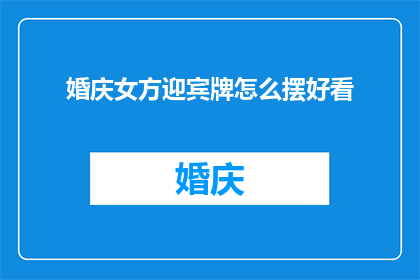 婚庆女方迎宾牌怎么摆好看(如何巧妙布置婚庆女方迎宾牌以吸引宾客目光？)