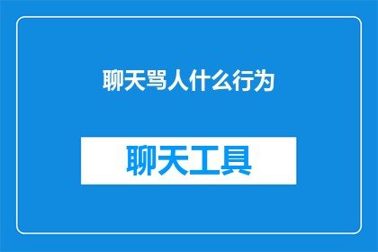 聊天骂人什么行为(在探讨社交互动中，我们应当避免使用侮辱性或攻击性的言语这些行为不仅伤害他人的感情和尊严，还可能破坏人际关系的和谐与信任因此，我们应该培养良好的沟通习惯，尊重他人，用积极理性的方式表达自己的观点和感受这样，我们才能建立更加健康和谐的社交环境)
