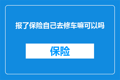 报了保险自己去修车嘛可以吗(能否自行前往修车并报销保险？)