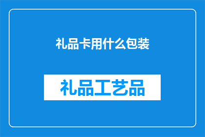 礼品卡用什么包装(礼品卡的包装方式有哪些？)
