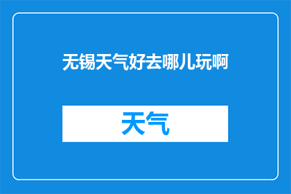 无锡天气好去哪儿玩啊(无锡的天气如此宜人，你打算去哪里享受这份美好呢？)