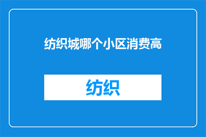 纺织城哪个小区消费高(在纺织城，哪个小区的消费水平最为高昂？)