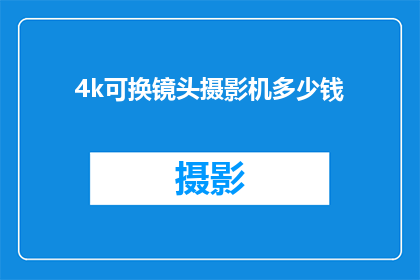 4k可换镜头摄影机多少钱(4K可换镜头摄影机的价格是多少？)