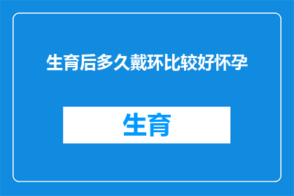 生育后多久戴环比较好怀孕(生育后多久戴环才能提高怀孕几率？)