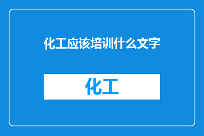 化工应该培训什么文字(化工行业应着重培训哪些关键文字技能？)