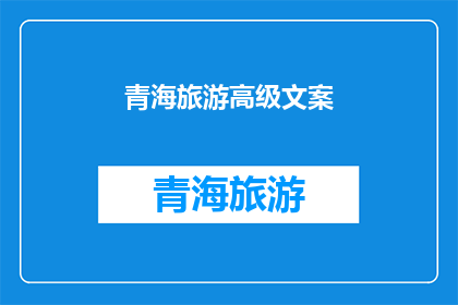 青海旅游高级文案(青海旅游：探索神秘高原的极致体验，你准备好迎接了吗？)