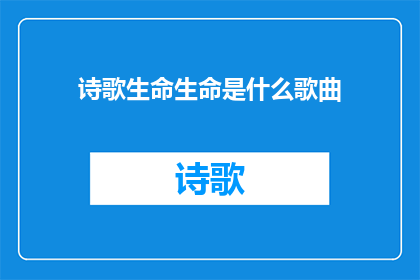 诗歌生命生命是什么歌曲(生命是什么？)