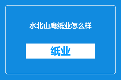 水北山鹰纸业怎么样(水北山鹰纸业的声誉如何？)
