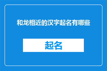 和龙相近的汉字起名有哪些(和龙相近的汉字起名有哪些？这个问题可以扩写润色成疑问句类型的长标题，如下：

探索与和龙字音相近的汉字命名技巧，寻找那些能够为名字增添独特韵味的选项)