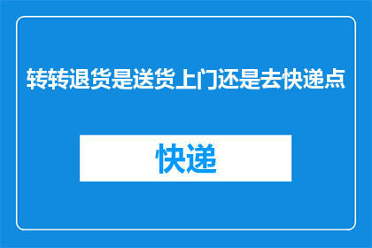 转转退货是送货上门还是去快递点(您是否知道转转退货服务是直接将商品送至您的家门口，还是需要您亲自前往快递点领取？)
