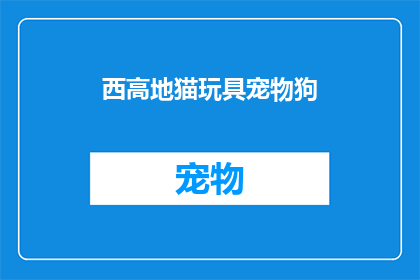 西高地猫玩具宠物狗(西高地猫玩具宠物狗：您是否知道它们的独特魅力？)