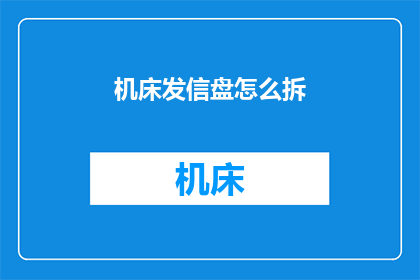 机床发信盘怎么拆(如何拆解机床发信盘？)