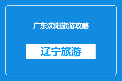 广东沈阳旅游攻略(广东沈阳旅游攻略：探索这座历史与现代交融的城市，你准备好了吗？)