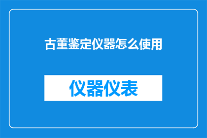 古董鉴定仪器怎么使用(如何正确使用古董鉴定仪器？)