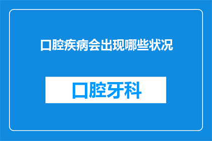 口腔疾病会出现哪些状况(口腔疾病可能引发哪些令人担忧的状况？)