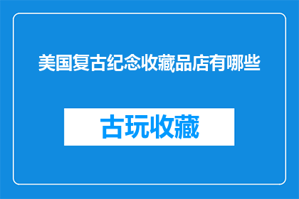 美国复古纪念收藏品店有哪些(美国复古纪念收藏品店有哪些？)