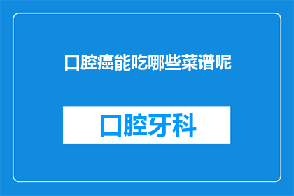 口腔癌能吃哪些菜谱呢(口腔癌患者的饮食选择：哪些菜谱适合他们？)