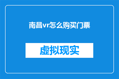 南昌vr怎么购买门票(如何购买南昌虚拟现实体验馆的门票？)