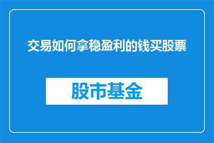 交易如何拿稳盈利的钱买股票(如何确保在交易中稳定盈利，从而安全地购买股票？)