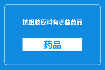 抗组胺原料有哪些药品(抗组胺药物的多样性：您知道有哪些药品可以作为抗组胺原料吗？)