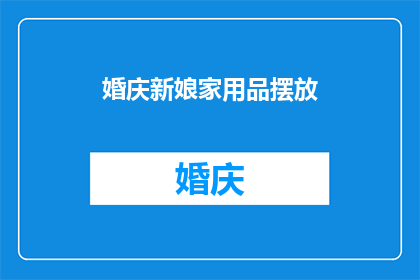 婚庆新娘家用品摆放(如何恰当地布置新娘家用品以营造喜庆氛围？)