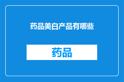 药品美白产品有哪些(您是否好奇市面上有哪些药品美白产品？)
