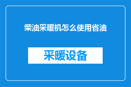 柴油采暖机怎么使用省油(柴油采暖机如何高效使用以节省燃油？)