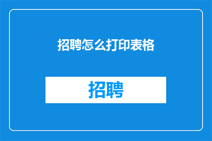 招聘怎么打印表格(如何高效打印表格以提升工作效率？)
