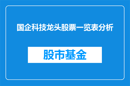 国企科技龙头股票一览表分析(国企科技巨头股票一览表深度分析：投资者如何洞察行业趋势？)