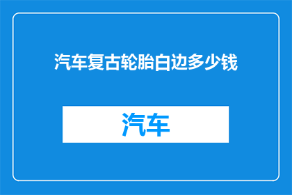 汽车复古轮胎白边多少钱(汽车复古轮胎白边的价格是多少？)