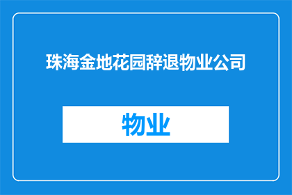 珠海金地花园辞退物业公司(珠海金地花园业主面临物业公司辞退，背后原因引发关注)