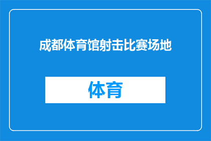 成都体育馆射击比赛场地(成都体育馆射击比赛场地是否已准备就绪？)