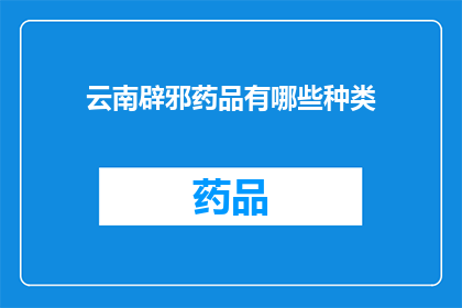 云南辟邪药品有哪些种类(云南地区有哪些独特的辟邪药品？)