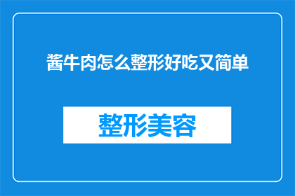 酱牛肉怎么整形好吃又简单(如何制作美味又简单的酱牛肉，使其整形过程既简单又美味？)