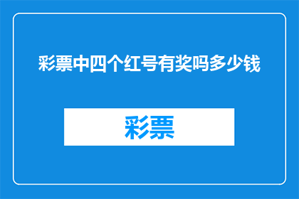 彩票中四个红号有奖吗多少钱(彩票中四个红号是否中奖？奖金是多少？)